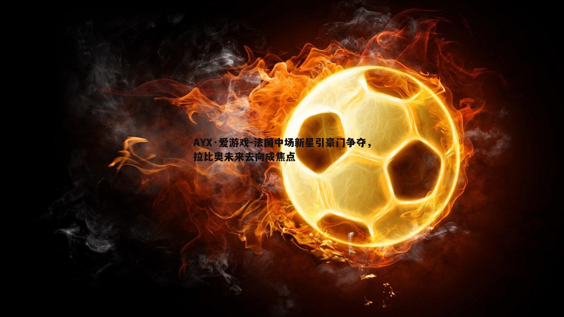 法国中场新星引豪门争夺,拉比奥未来去向成焦点