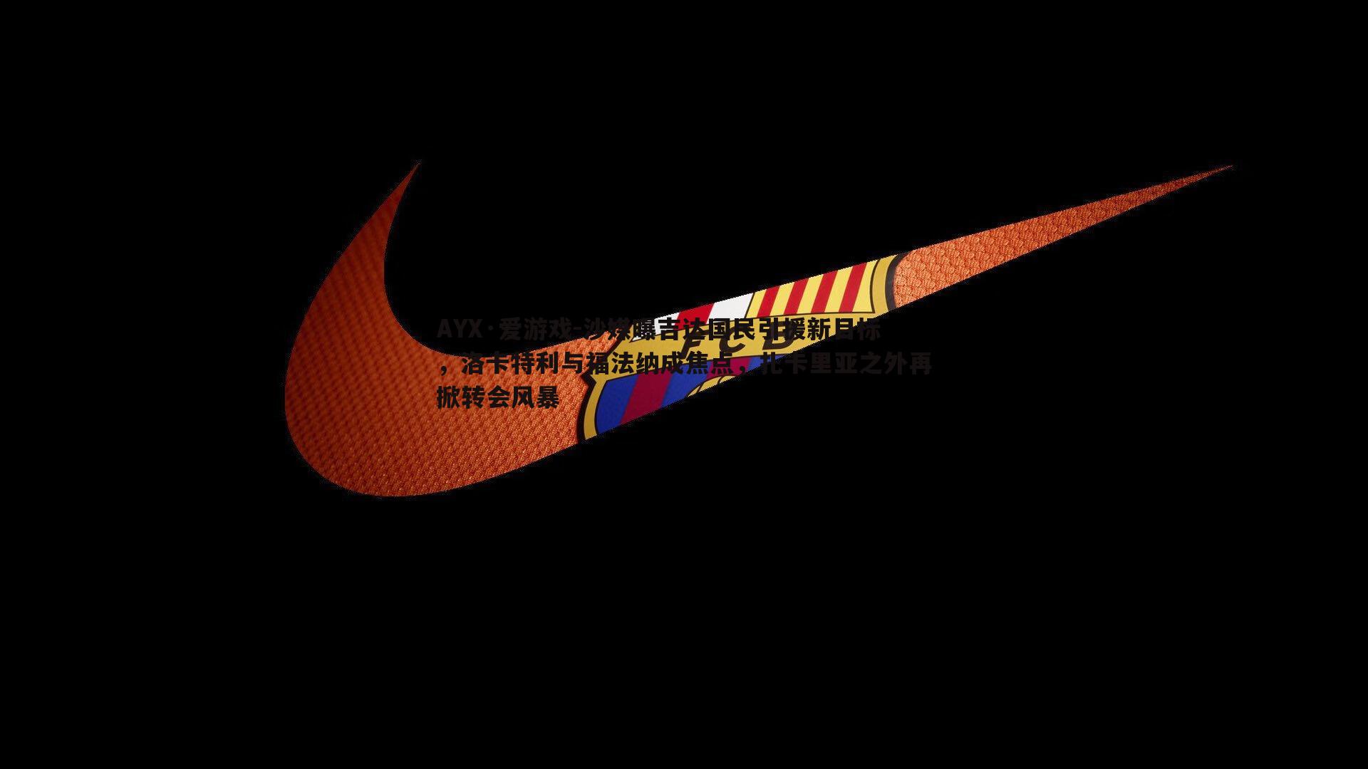 沙媒曝吉达国民引援新目标,洛卡特利与福法纳成焦点,扎卡里亚之外再掀转会风暴